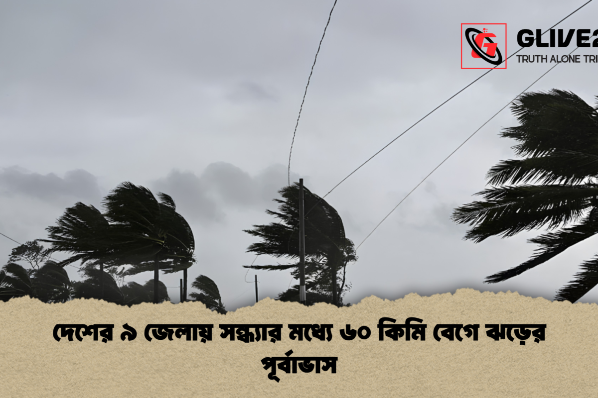 দেশের ৯ জেলায় সন্ধ্যার মধ্যে ৬০ কিমি বেগে ঝড়ের পূর্বাভাস