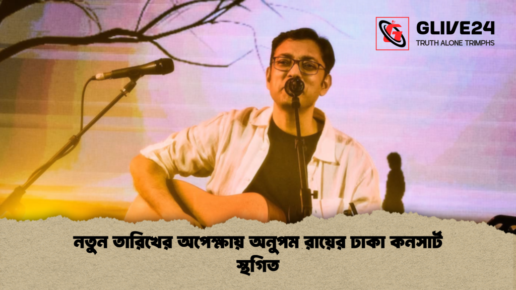 নতুন তারিখের অপেক্ষায় অনুপম রায়ের ঢাকা কনসার্ট স্থগিত 1 নতুন তারিখের অপেক্ষায় অনুপম রায়ের ঢাকা কনসার্ট স্থগিত