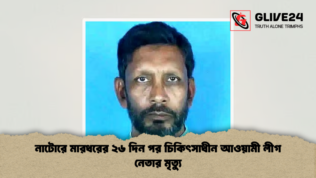 নাটোরে মারধরের ২৬ দিন পর চিকিৎসাধীন আওয়ামী লীগ নেতার মৃত্যু 1 নাটোরে মারধরের ২৬ দিন পর চিকিৎসাধীন আওয়ামী লীগ নেতার মৃত্যু