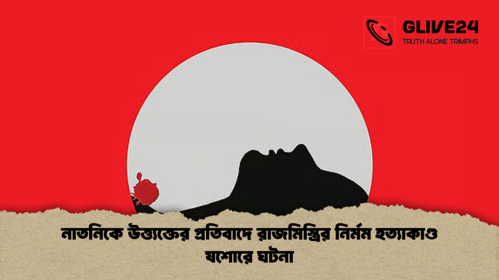 নাতনিকে উত্ত্যক্তের প্রতিবাদে রাজমিস্ত্রির নির্মম হত্যাকাণ্ড যশোরে ঘটনা নাতনিকে উত্ত্যক্তের প্রতিবাদে রাজমিস্ত্রির নির্মম হত্যাকাণ্ড যশোরে ঘটনা
