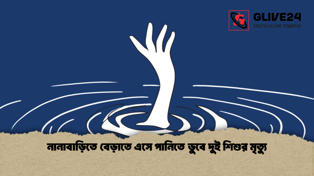 নানাবাড়িতে বেড়াতে এসে পানিতে ডুবে দুই শিশুর মৃত্যু 1 নানাবাড়িতে বেড়াতে এসে পানিতে ডুবে দুই শিশুর মৃত্যু