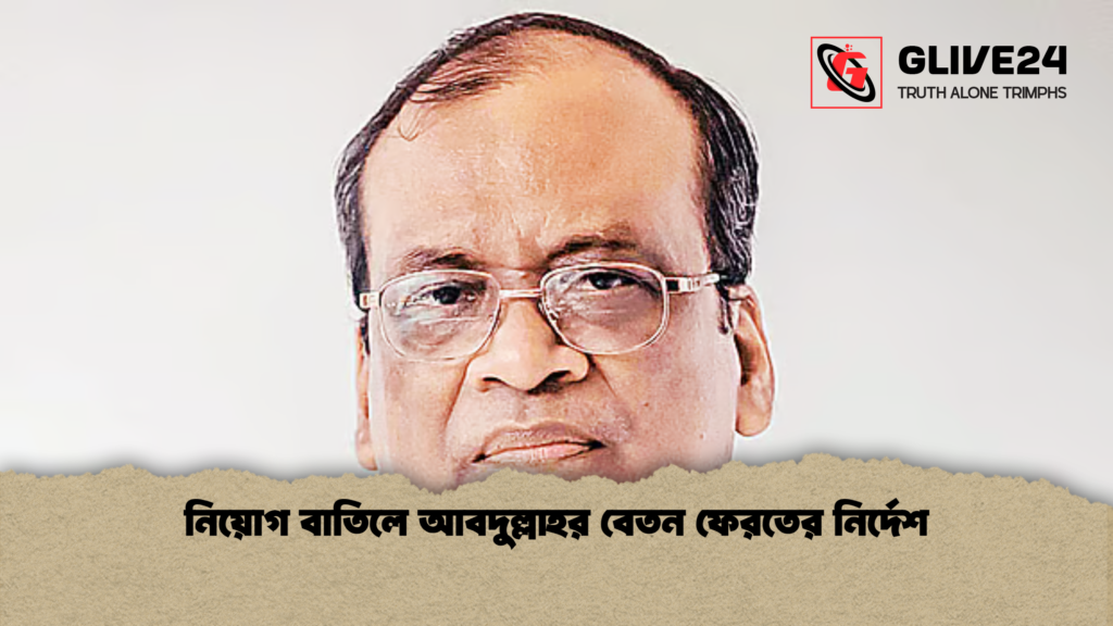 নিয়োগ বাতিলে আবদুল্লাহর বেতন ফেরতের নির্দেশ নিয়োগ বাতিলে আবদুল্লাহর বেতন ফেরতের নির্দেশ