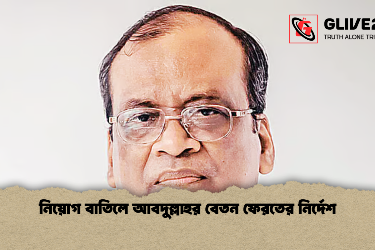 নিয়োগ বাতিলে আবদুল্লাহর বেতন ফেরতের নির্দেশ