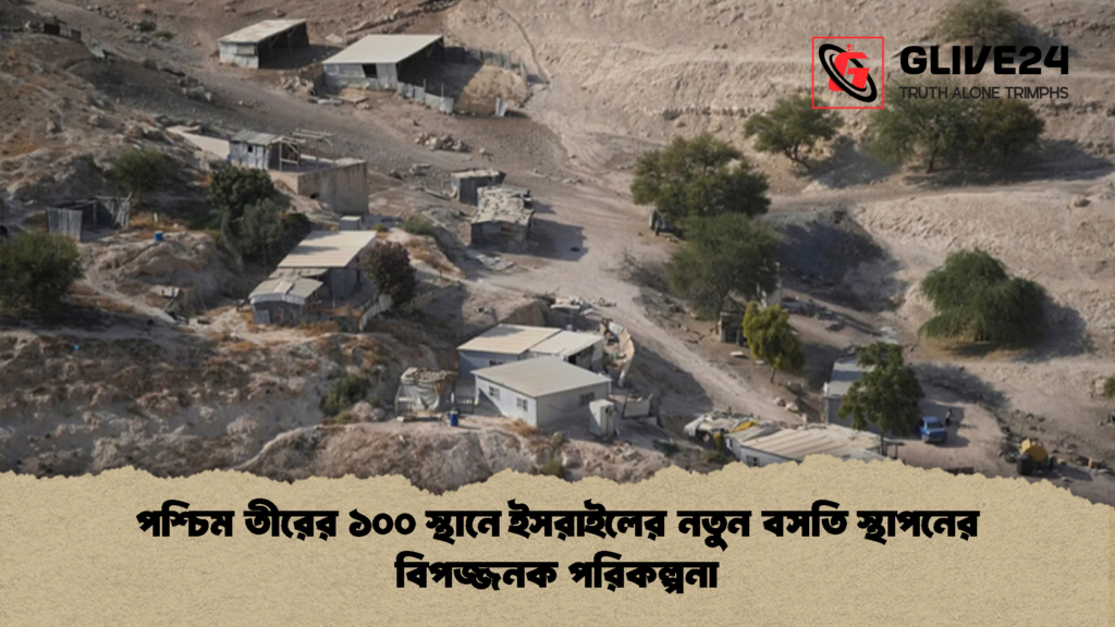 পশ্চিম তীরের ১০০ স্থানে ইসরাইলের নতুন বসতি স্থাপনের বিপজ্জনক পরিকল্পনা 3 পশ্চিম তীরের ১০০ স্থানে ইসরাইলের নতুন বসতি স্থাপনের বিপজ্জনক পরিকল্পনা 1 পশ্চিম তীরের ১০০ স্থানে ইসরাইলের নতুন বসতি স্থাপনের বিপজ্জনক পরিকল্পনা