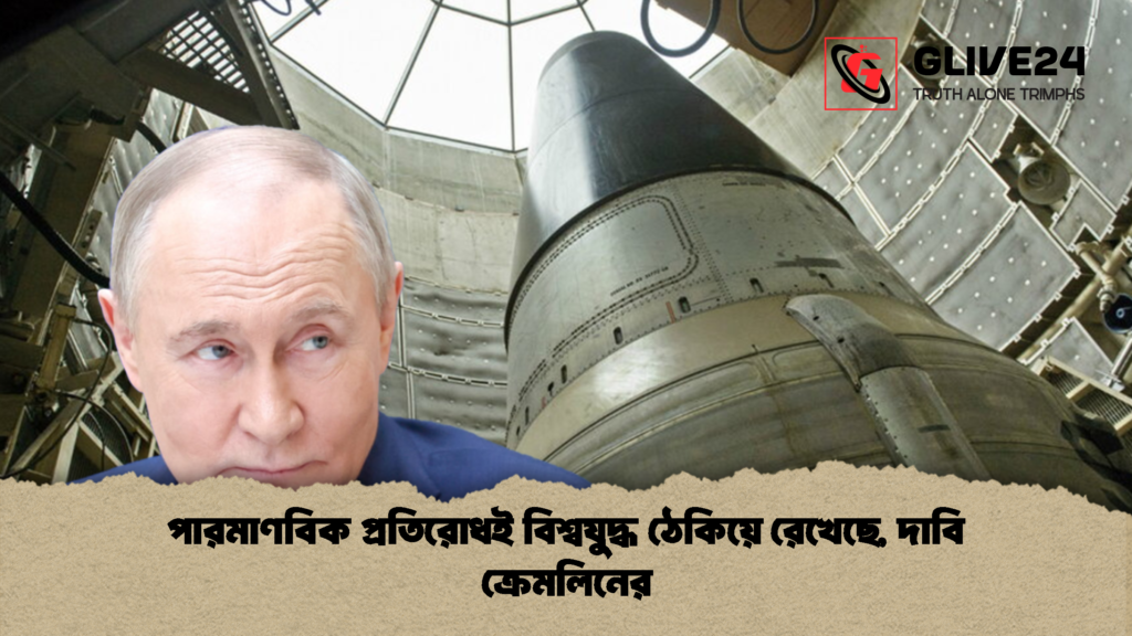 পারমাণবিক প্রতিরোধই বিশ্বযুদ্ধ ঠেকিয়ে রেখেছে দাবি ক্রেমলিনের 1 পারমাণবিক প্রতিরোধই বিশ্বযুদ্ধ ঠেকিয়ে রেখেছে, দাবি ক্রেমলিনের