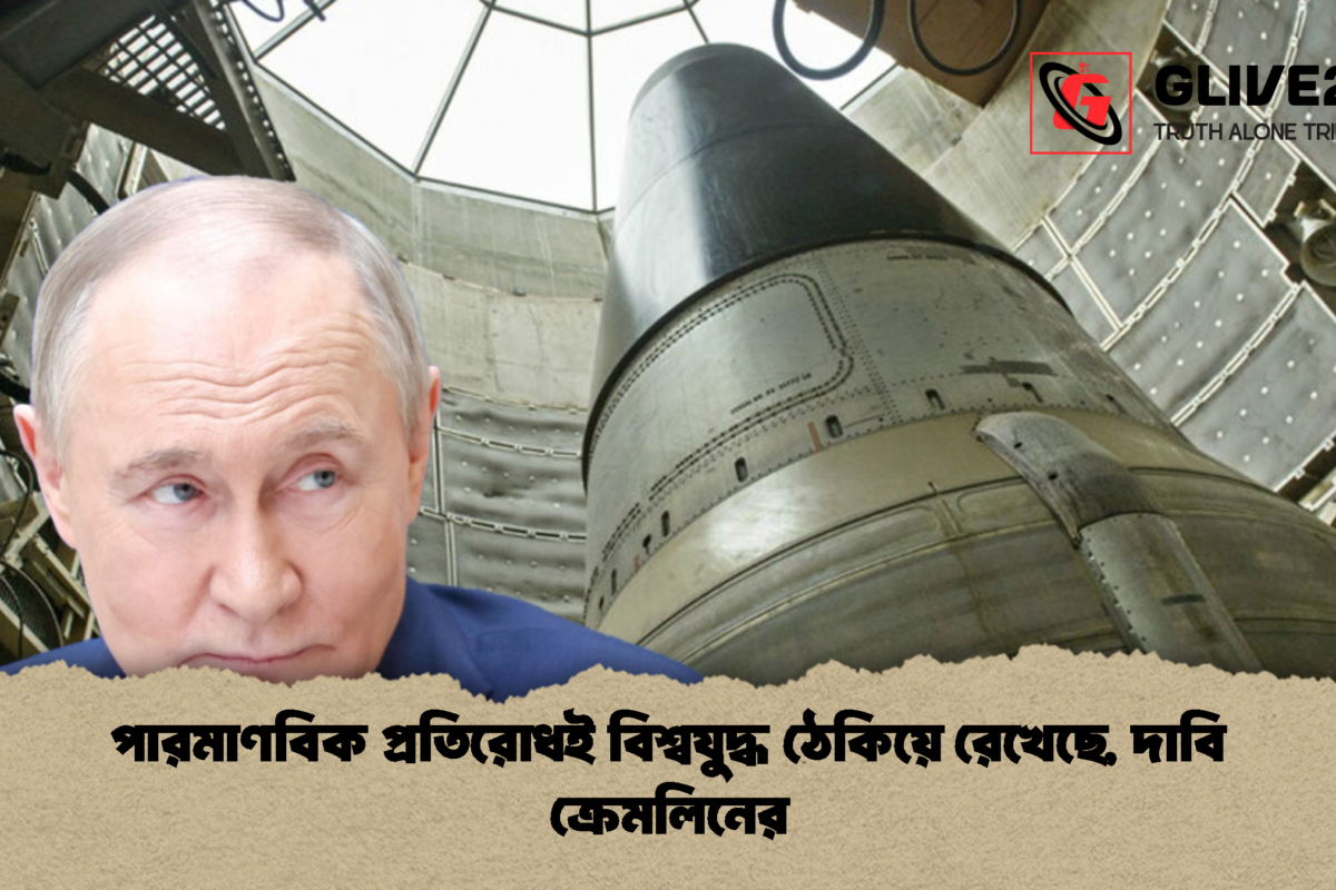 পারমাণবিক প্রতিরোধই বিশ্বযুদ্ধ ঠেকিয়ে রেখেছে, দাবি ক্রেমলিনের