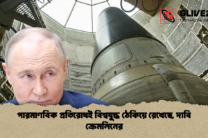 পারমাণবিক প্রতিরোধই বিশ্বযুদ্ধ ঠেকিয়ে রেখেছে, দাবি ক্রেমলিনের