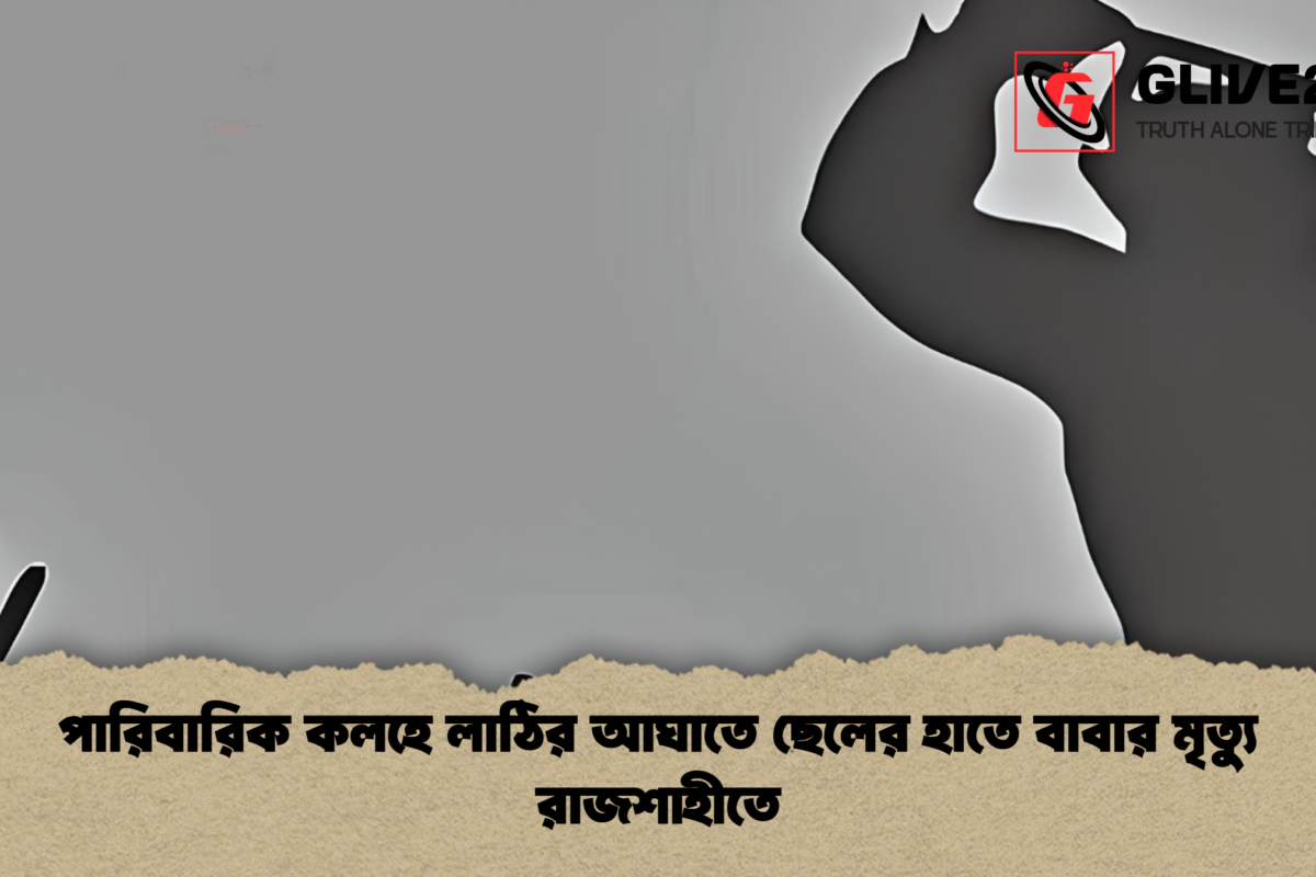 পারিবারিক কলহে লাঠির আঘাতে ছেলের হাতে বাবার মৃত্যু রাজশাহীতে