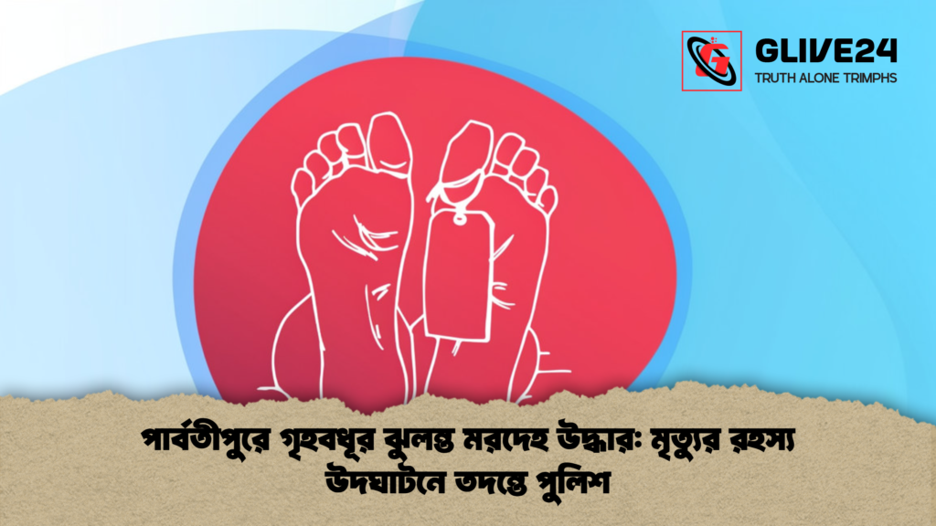 পার্বতীপুরে গৃহবধূর ঝুলন্ত মরদেহ উদ্ধার মৃত্যুর রহস্য উদঘাটনে তদন্তে পুলিশ পার্বতীপুরে গৃহবধূর ঝুলন্ত মরদেহ উদ্ধার: মৃত্যুর রহস্য উদঘাটনে তদন্তে পুলিশ