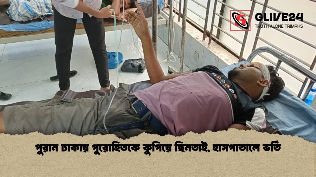 পুরান ঢাকায় পুরোহিতকে কুপিয়ে ছিনতাই হাসপাতালে ভর্তি 1 পুরান ঢাকায় পুরোহিতকে কুপিয়ে ছিনতাই, হাসপাতালে ভর্তি