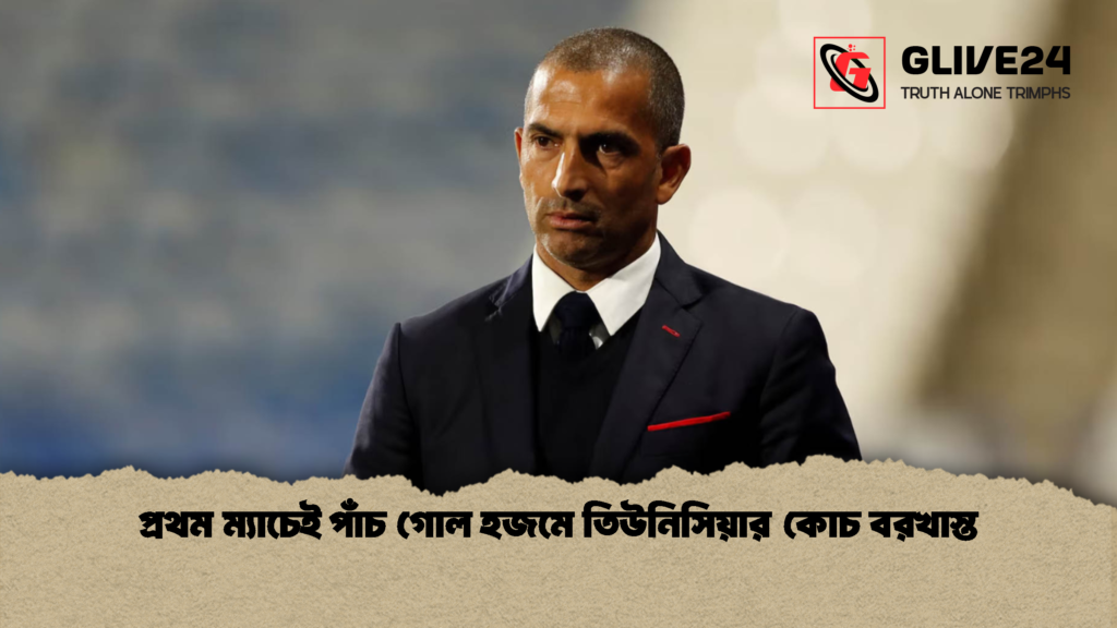 প্রথম ম্যাচেই পাঁচ গোল হজমে তিউনিসিয়ার কোচ বরখাস্ত 1 প্রথম ম্যাচেই পাঁচ গোল হজমে তিউনিসিয়ার কোচ বরখাস্ত
