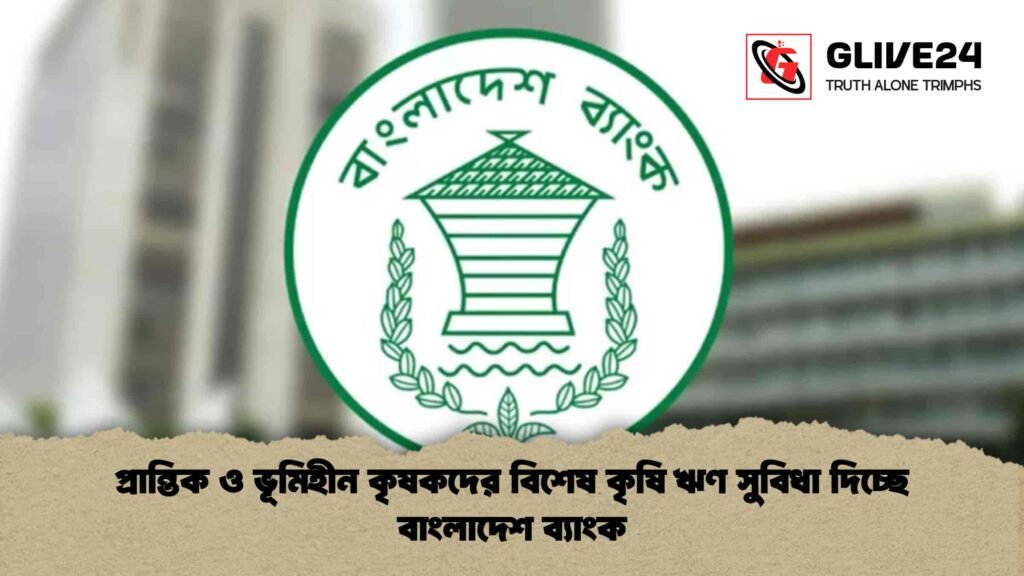 প্রান্তিক ও ভূমিহীন কৃষকদের বিশেষ কৃষি ঋণ সুবিধা দিচ্ছে বাংলাদেশ ব্যাংক