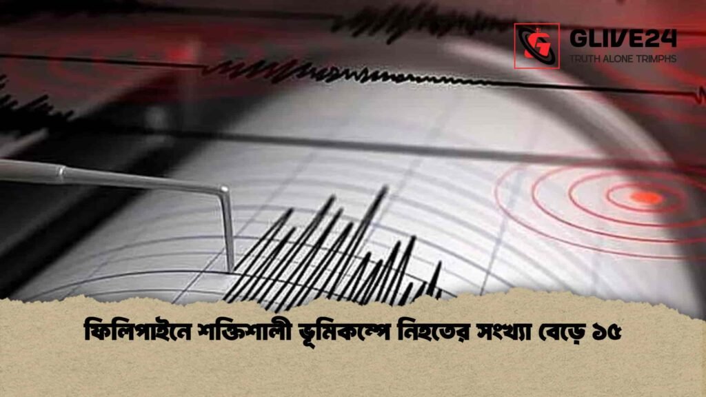 ফিলিপাইনে শক্তিশালী ভূমিকম্পে নিহতের সংখ্যা বেড়ে ১৫