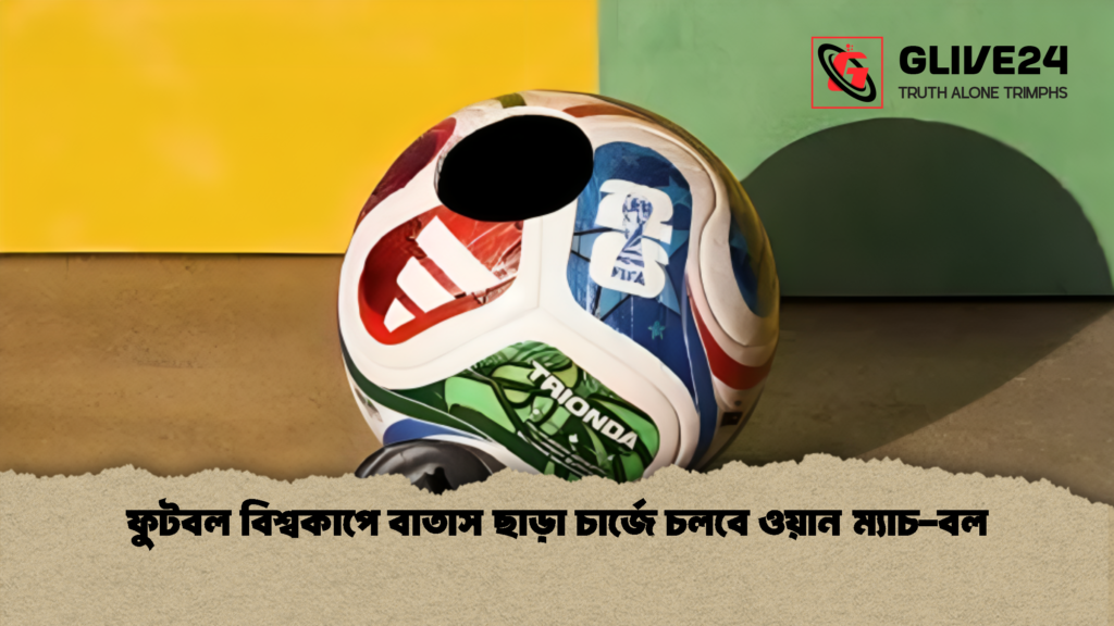ফুটবল বিশ্বকাপে বাতাস ছাড়া চার্জে চলবে ওয়ান ম্যাচ বল 1 ফুটবল বিশ্বকাপে বাতাস ছাড়া চার্জে চলবে ওয়ান ম্যাচ-বল