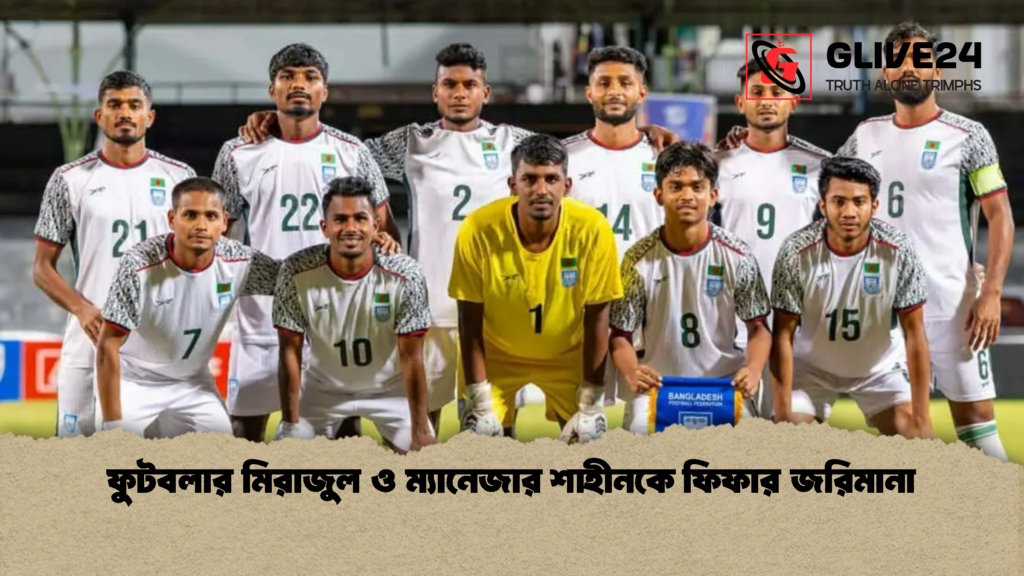 ফুটবলার মিরাজুল ও ম্যানেজার শাহীনকে ফিফার জরিমানা 2 ফুটবলার মিরাজুল ও ম্যানেজার শাহীনকে ফিফার জরিমানা