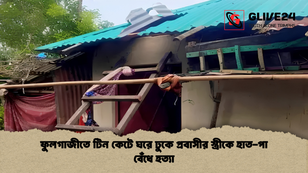 ফুলগাজীতে টিন কেটে ঘরে ঢুকে প্রবাসীর স্ত্রীকে হাত পা বেঁধে হত্যা 1 ফুলগাজীতে টিন কেটে ঘরে ঢুকে প্রবাসীর স্ত্রীকে হাত-পা বেঁধে হত্যা
