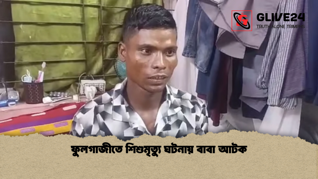 ফুলগাজীতে শিশুমৃত্যু ঘটনায় বাবা আটক ফুলগাজীতে শিশুমৃত্যু ঘটনায় বাবা আটক