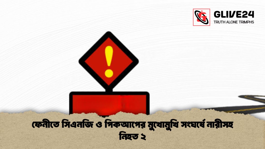 ফেনীতে সিএনজি ও পিকআপের মুখোমুখি সংঘর্ষে নারীসহ নিহত ২ 1 ফেনীতে সিএনজি ও পিকআপের মুখোমুখি সংঘর্ষে নারীসহ নিহত ২