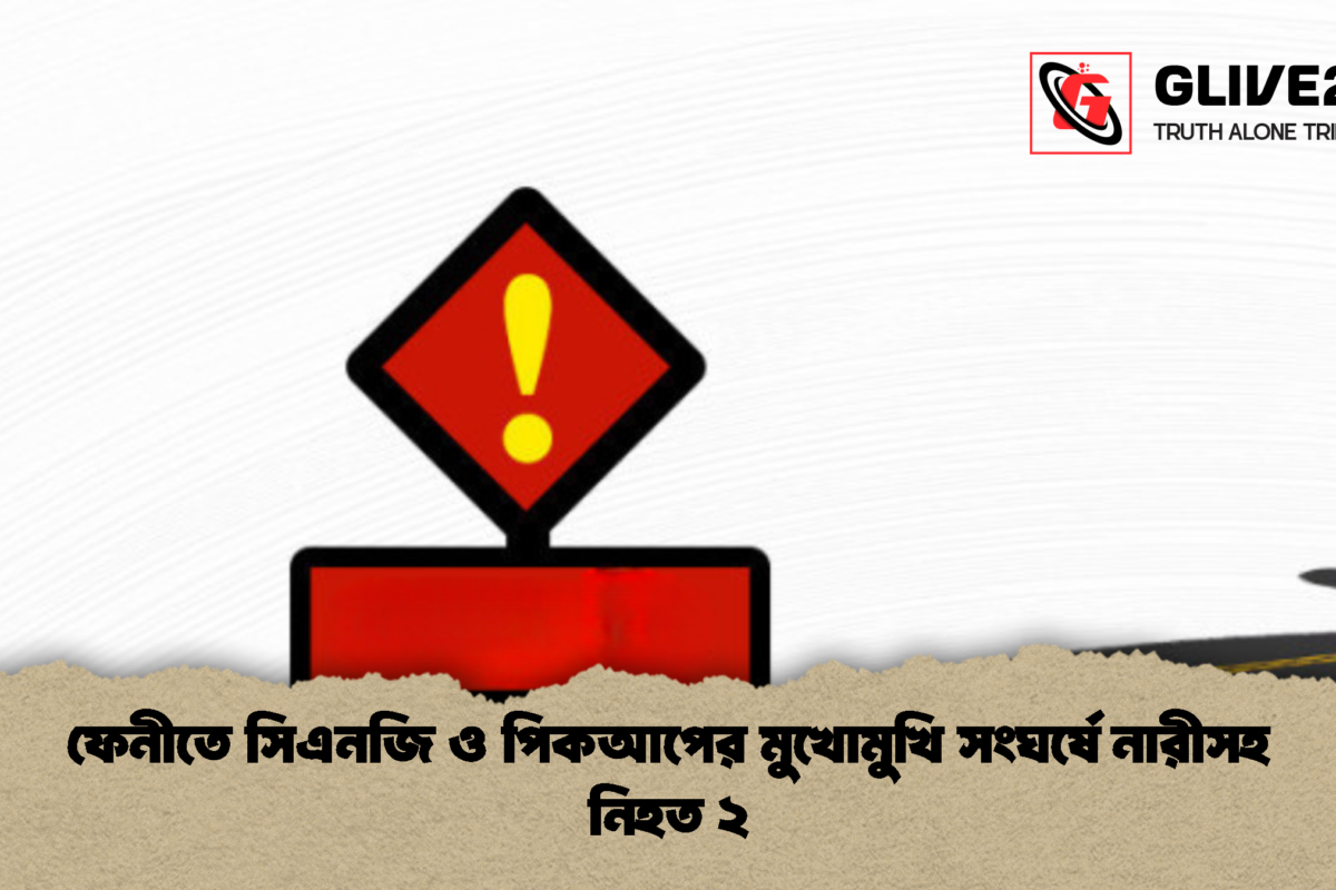 ফেনীতে সিএনজি ও পিকআপের মুখোমুখি সংঘর্ষে নারীসহ নিহত ২