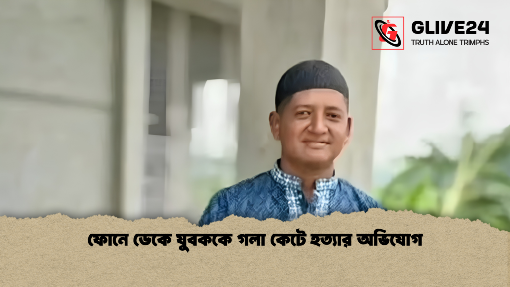 ফোনে ডেকে যুবককে গলা কেটে হত্যার অভিযোগ 1 ফোনে ডেকে যুবককে গলা কেটে হত্যার অভিযোগ