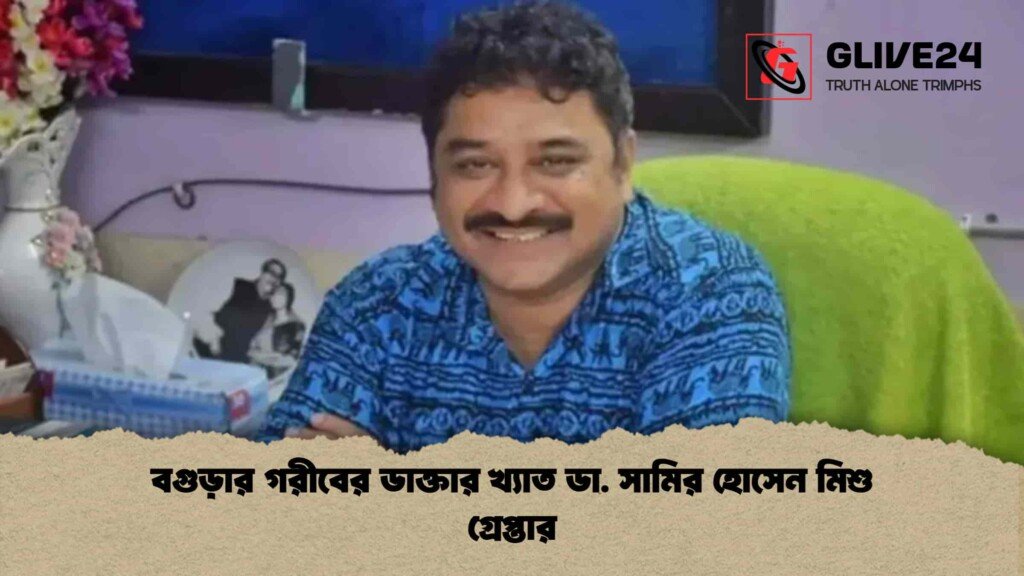 বগুড়ার গরীবের ডাক্তার খ্যাত ডা. সামির হোসেন মিশু গ্রেপ্তার