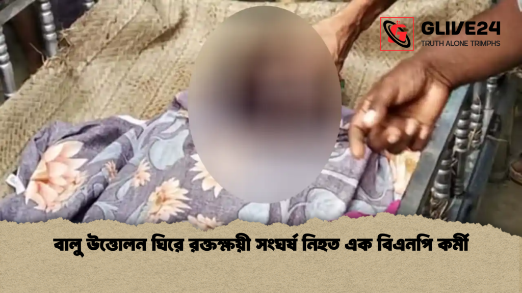 বালু উত্তোলন ঘিরে রক্তক্ষয়ী সংঘর্ষ নিহত এক বিএনপি কর্মী বালু উত্তোলন ঘিরে রক্তক্ষয়ী সংঘর্ষ নিহত এক বিএনপি কর্মী