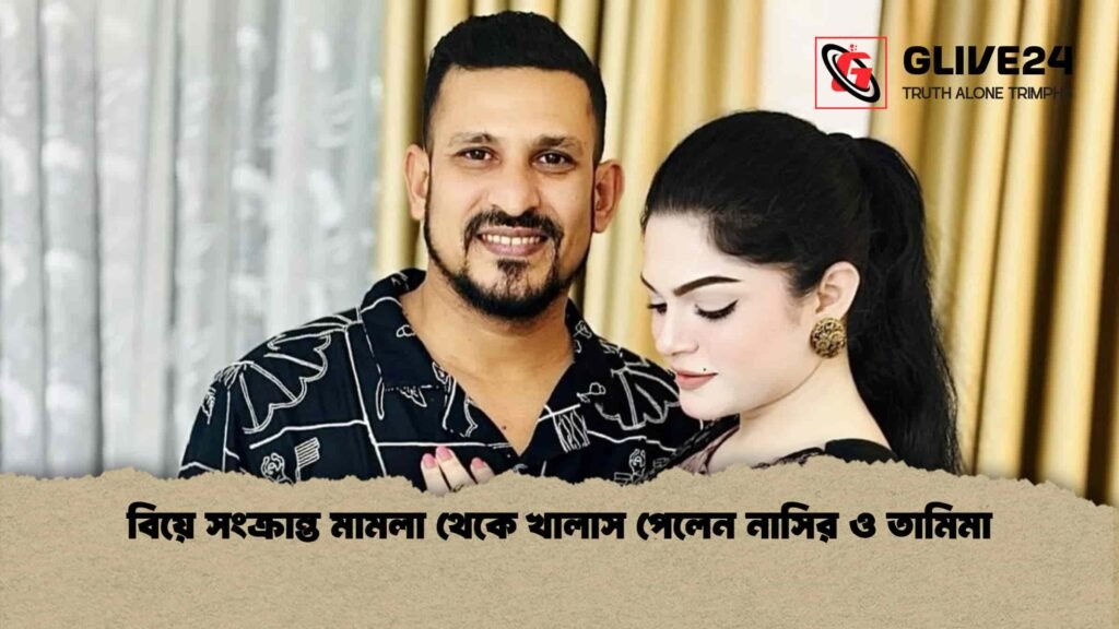বিয়ে সংক্রান্ত মামলা থেকে খালাস পেলেন নাসির ও তামিমা