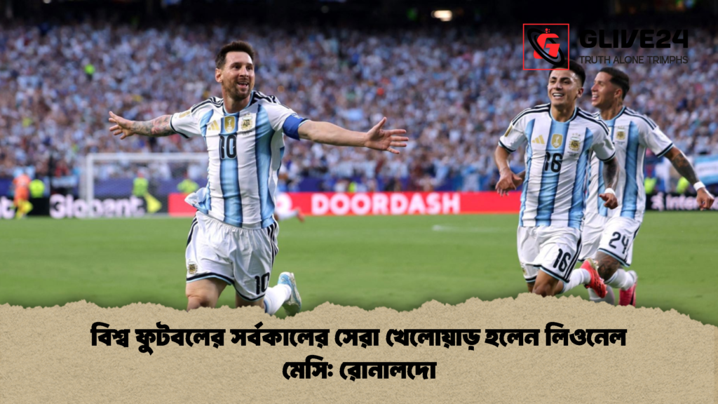 বিশ্ব ফুটবলের সর্বকালের সেরা খেলোয়াড় হলেন লিওনেল মেসি রোনালদো 1 বিশ্ব ফুটবলের সর্বকালের সেরা খেলোয়াড় হলেন লিওনেল মেসি: রোনালদো