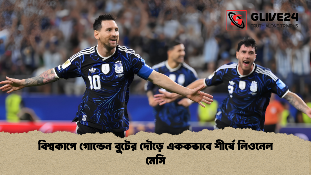 বিশ্বকাপে গোল্ডেন বুটের দৌড়ে এককভাবে শীর্ষে লিওনেল মেসি 1 বিশ্বকাপে গোল্ডেন বুটের দৌড়ে এককভাবে শীর্ষে লিওনেল মেসি