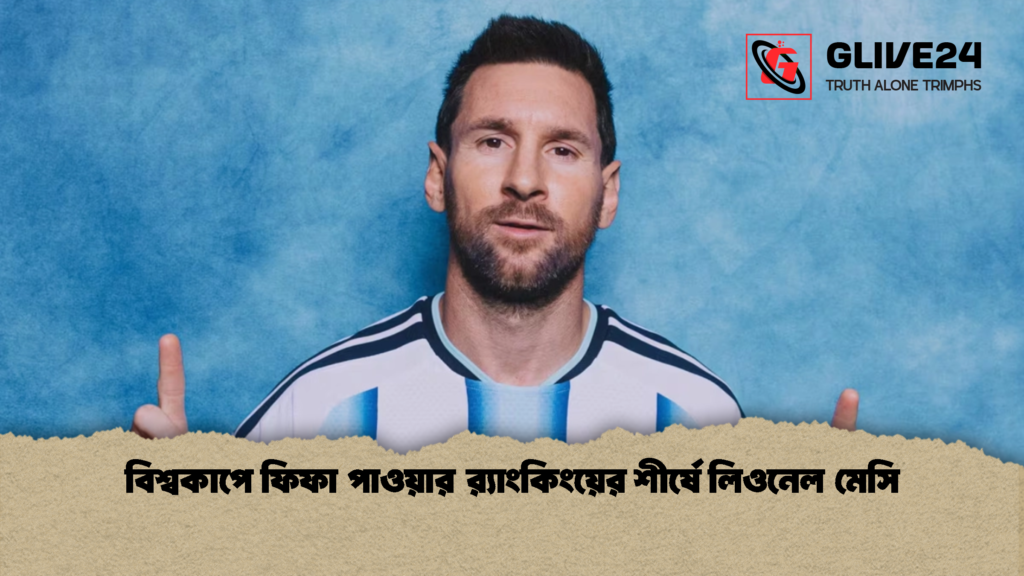 বিশ্বকাপে ফিফা পাওয়ার র‍্যাংকিংয়ের শীর্ষে লিওনেল মেসি 1 বিশ্বকাপে ফিফা পাওয়ার র‍্যাংকিংয়ের শীর্ষে লিওনেল মেসি