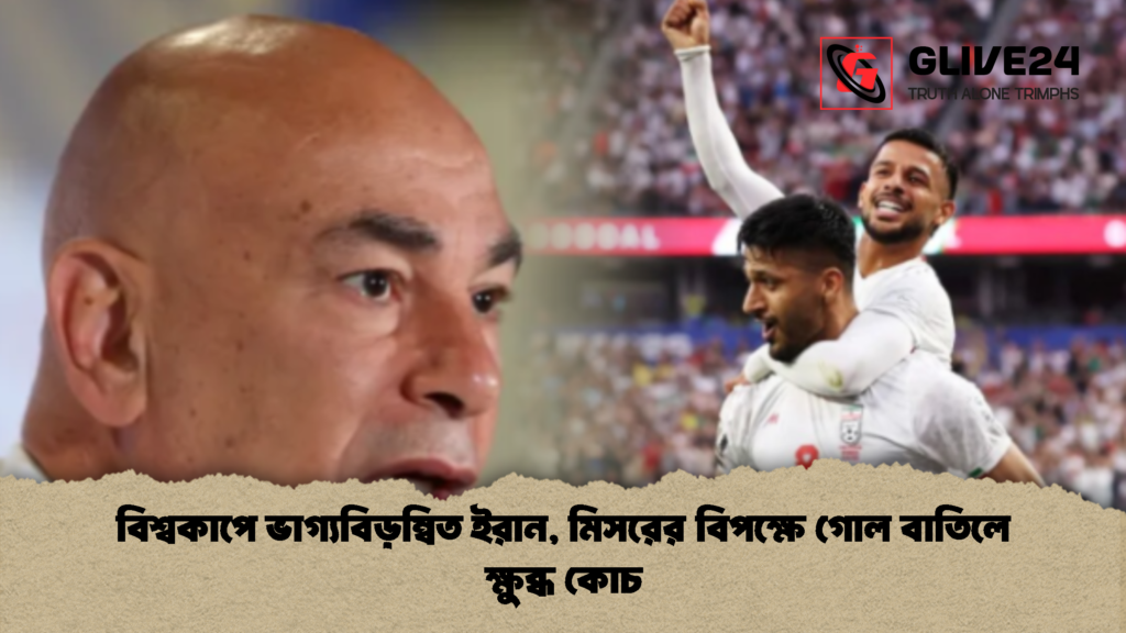 বিশ্বকাপে ভাগ্যবিড়ম্বিত ইরান মিসরের বিপক্ষে গোল বাতিলে ক্ষুব্ধ কোচ 1 বিশ্বকাপে ভাগ্যবিড়ম্বিত ইরান, মিসরের বিপক্ষে গোল বাতিলে ক্ষুব্ধ কোচ