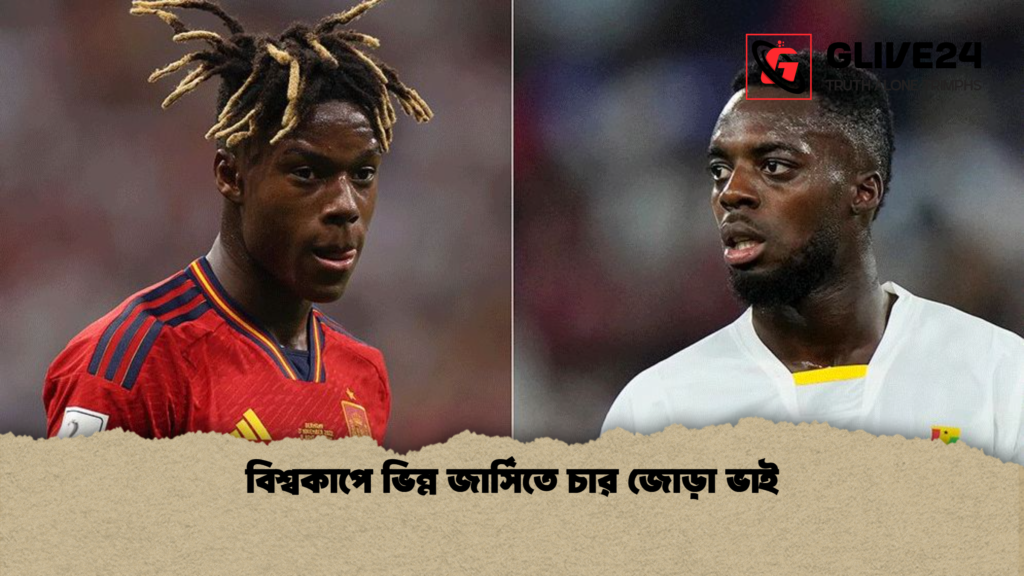 বিশ্বকাপে ভিন্ন জার্সিতে চার জোড়া ভাই বিশ্বকাপে ভিন্ন জার্সিতে চার জোড়া ভাই