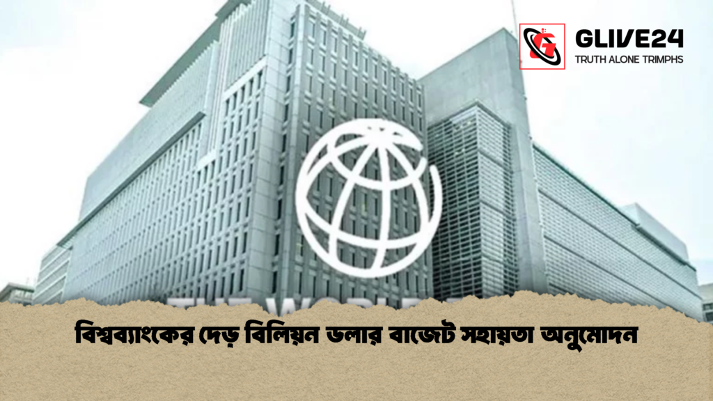 বিশ্বব্যাংকের দেড় বিলিয়ন ডলার বাজেট সহায়তা অনুমোদন বিশ্বব্যাংকের দেড় বিলিয়ন ডলার বাজেট সহায়তা অনুমোদন