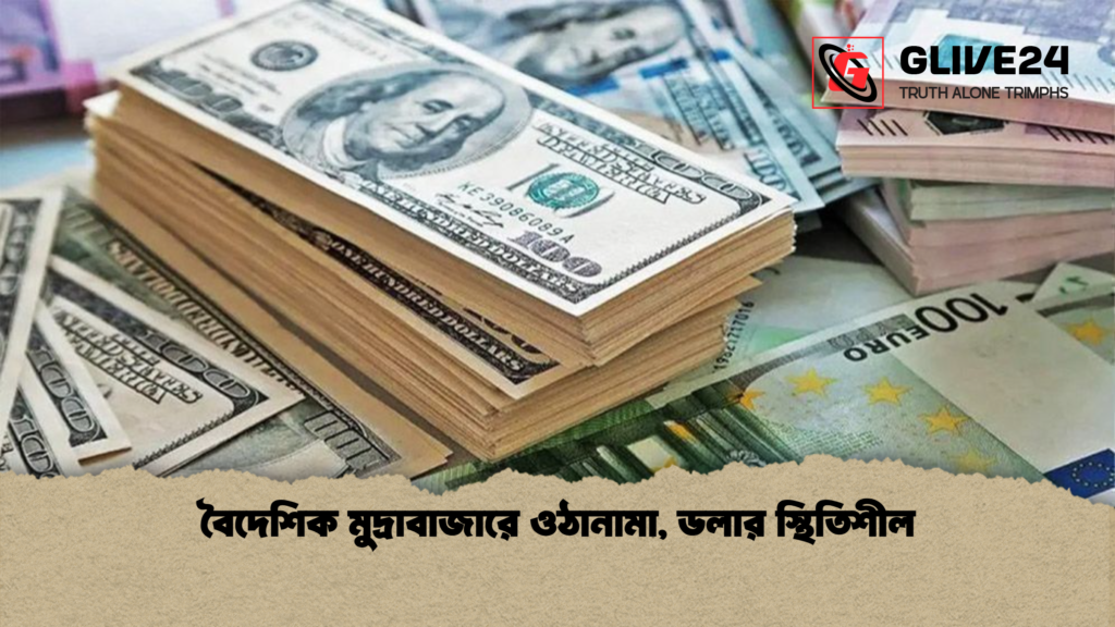বৈদেশিক মুদ্রাবাজারে ওঠানামা ডলার স্থিতিশীল বৈদেশিক মুদ্রাবাজারে ওঠানামা, ডলার স্থিতিশীল