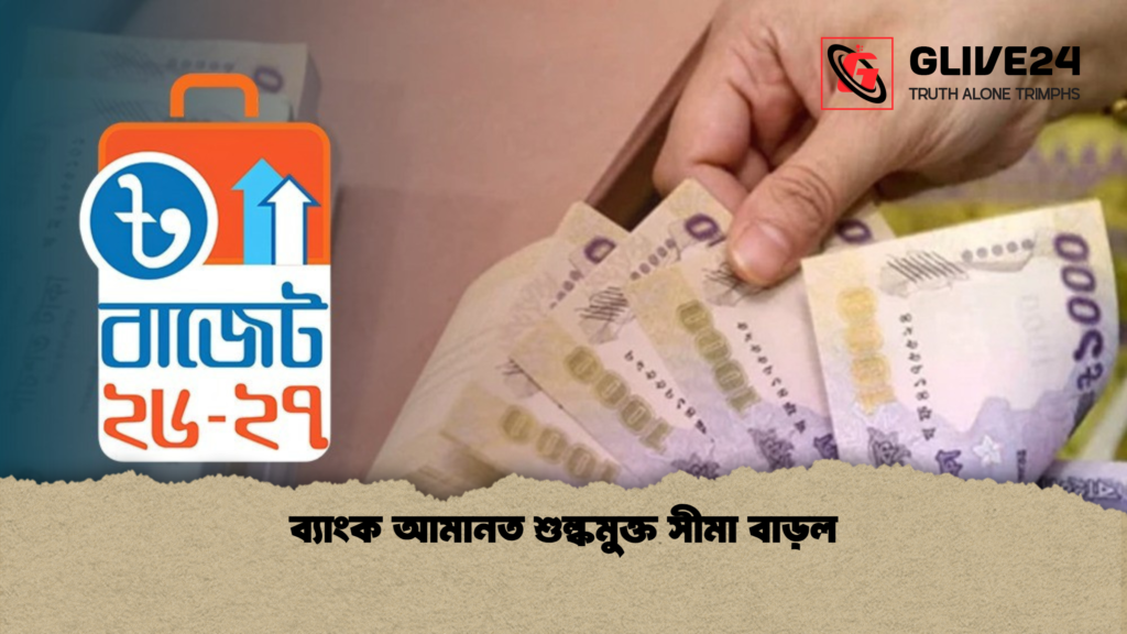 ব্যাংক আমানত শুল্কমুক্ত সীমা বাড়ল 1 ব্যাংক আমানত শুল্কমুক্ত সীমা বাড়ল