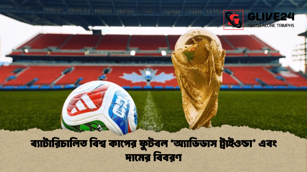 ব্যাটারিচালিত বিশ্ব কাপের ফুটবল ‘অ্যাডিডাস ট্রাইওন্ডা এবং দামের বিবরণ 1 ব্যাটারিচালিত বিশ্ব কাপের ফুটবল ‘অ্যাডিডাস ট্রাইওন্ডা’ এবং দামের বিবরণ