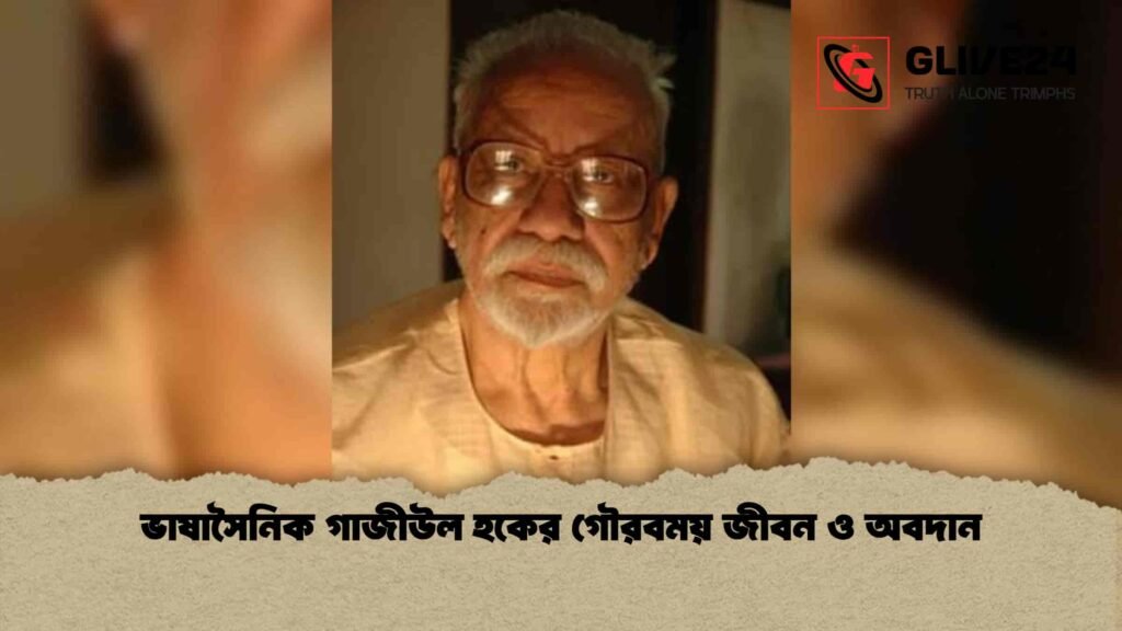 ভাষাসৈনিক গাজীউল হকের গৌরবময় জীবন ও অবদান