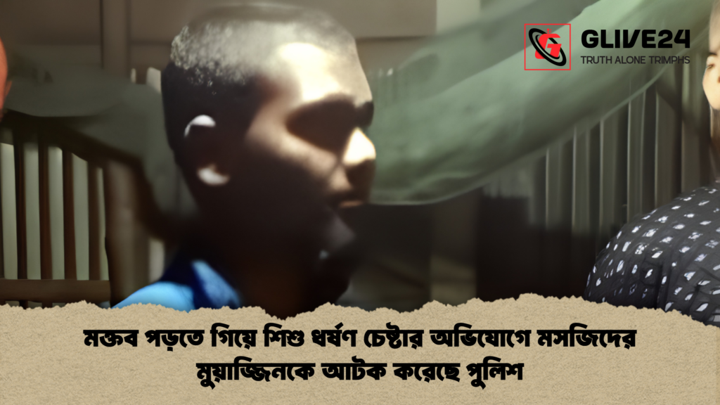 মক্তব পড়তে গিয়ে শিশু ধর্ষণ চেষ্টার অভিযোগে মসজিদের মুয়াজ্জিনকে আটক করেছে পুলিশ 1 মক্তব পড়তে গিয়ে শিশু ধর্ষণ চেষ্টার অভিযোগে মসজিদের মুয়াজ্জিনকে আটক করেছে পুলিশ