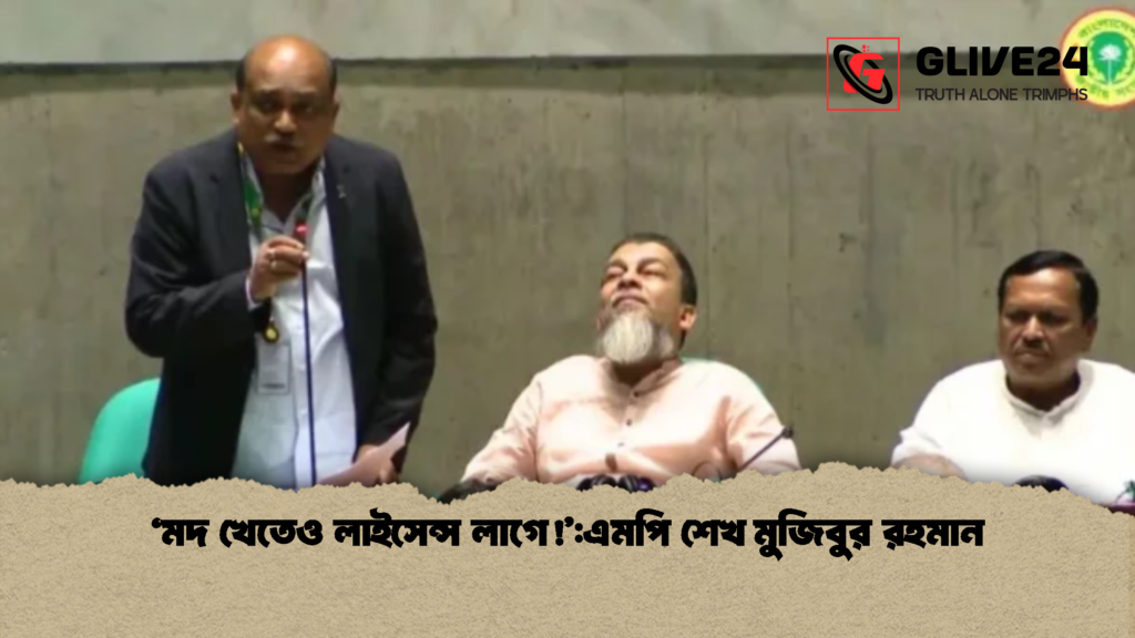 'মদ খেতেও লাইসেন্স লাগে!':এমপি শেখ মুজিবুর রহমান 3 মদ খেতেও লাইসেন্স লাগেএমপি শেখ মুজিবুর রহমান 'মদ খেতেও লাইসেন্স লাগে!':এমপি শেখ মুজিবুর রহমান