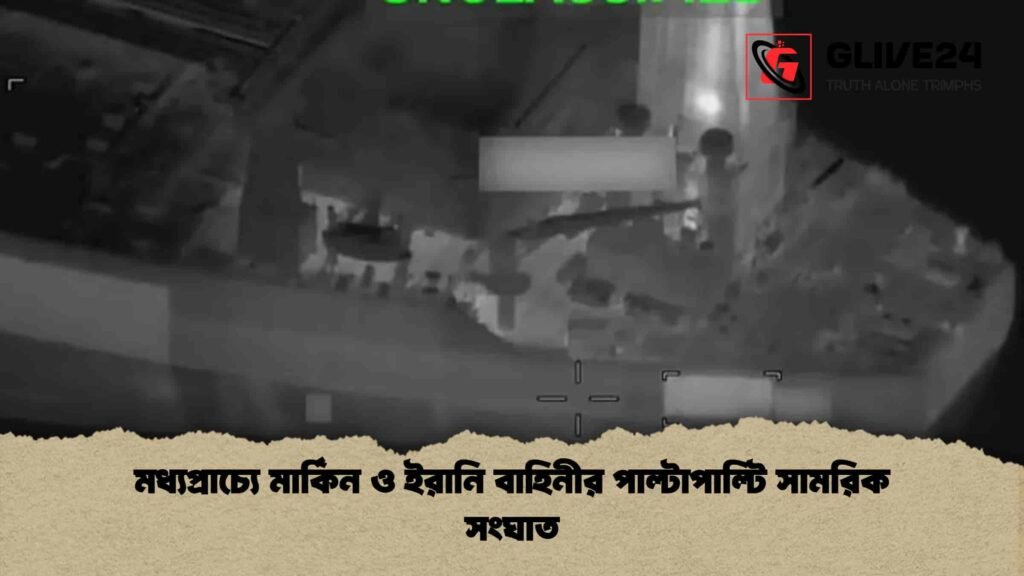 মধ্যপ্রাচ্যে মার্কিন ও ইরানি বাহিনীর পাল্টাপাল্টি সামরিক সংঘাত