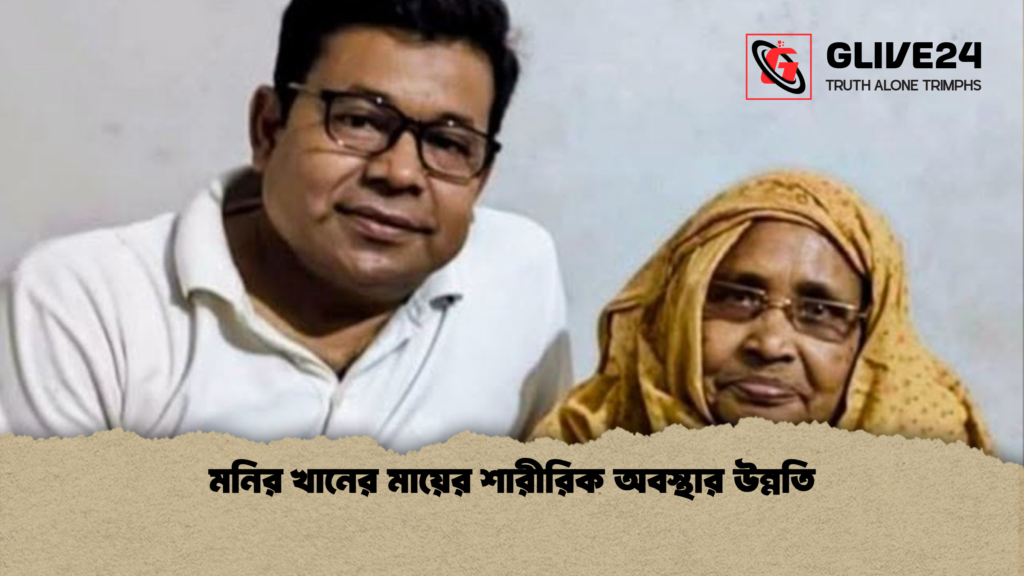 মনির খানের মায়ের শারীরিক অবস্থার উন্নতি মনির খানের মায়ের শারীরিক অবস্থার উন্নতি