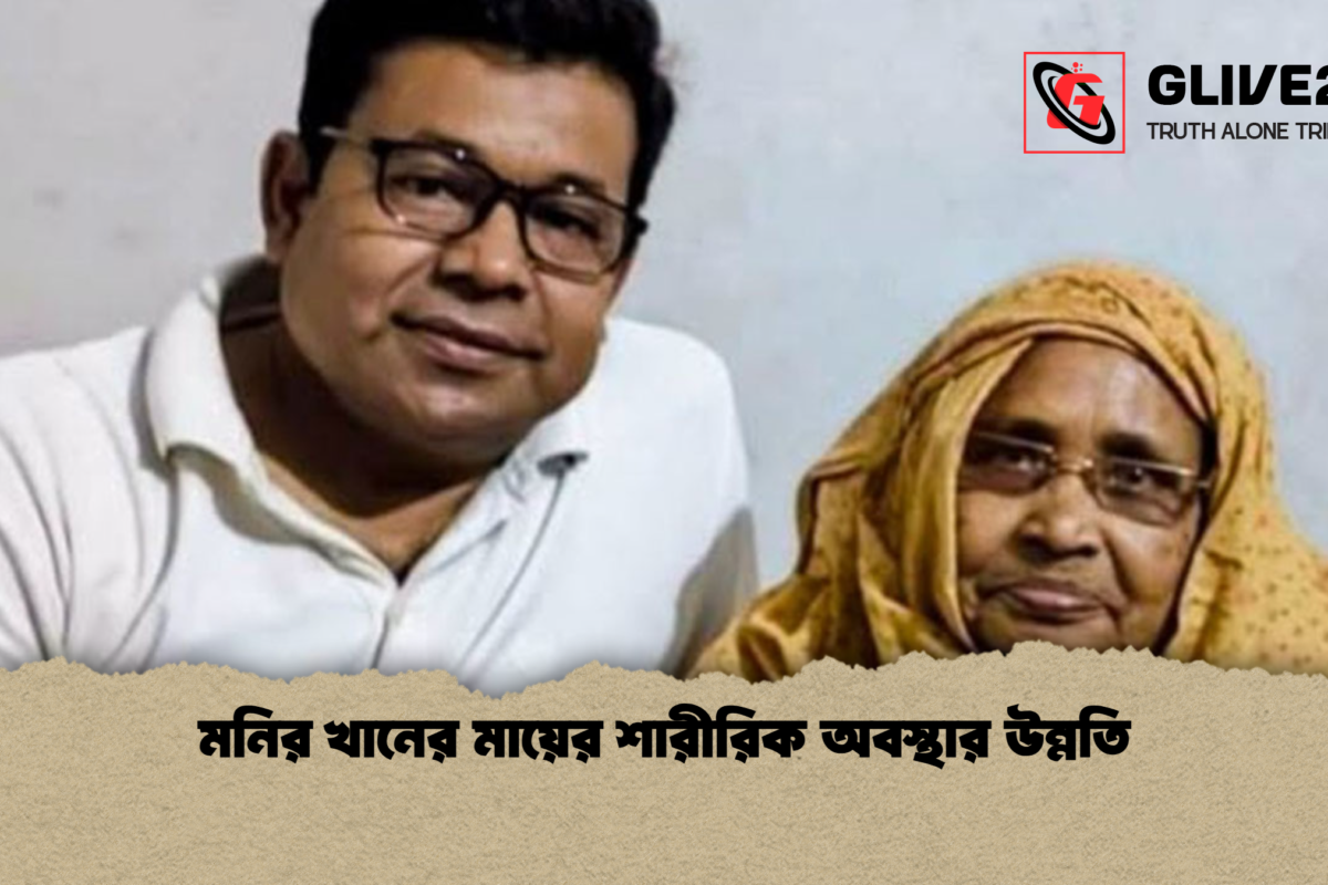 মনির খানের মায়ের শারীরিক অবস্থার উন্নতি