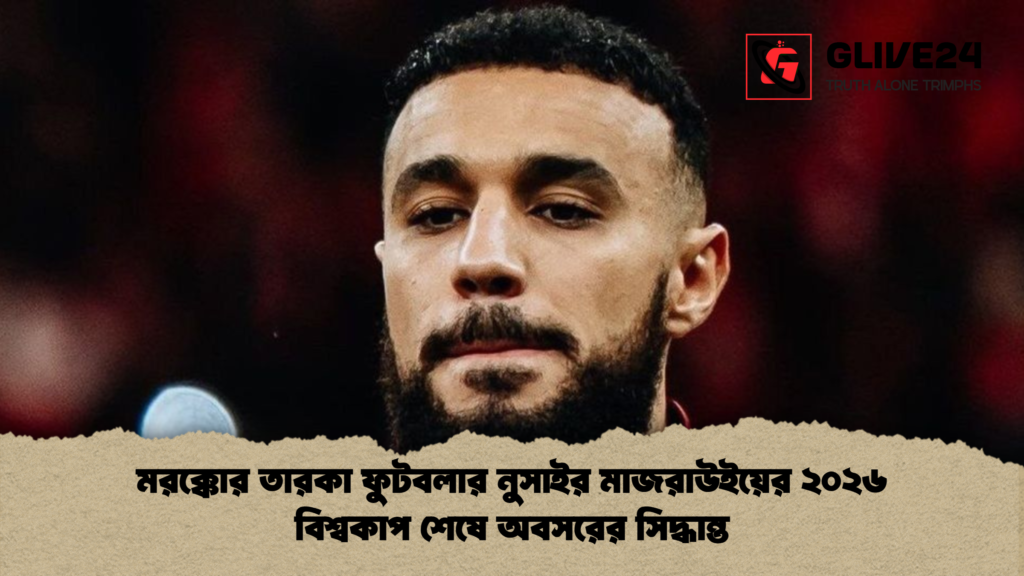 মরক্কোর তারকা ফুটবলার নুসাইর মাজরাউইয়ের ২০২৬ বিশ্বকাপ শেষে অবসরের সিদ্ধান্ত 1 মরক্কোর তারকা ফুটবলার নুসাইর মাজরাউইয়ের ২০২৬ বিশ্বকাপ শেষে অবসরের সিদ্ধান্ত