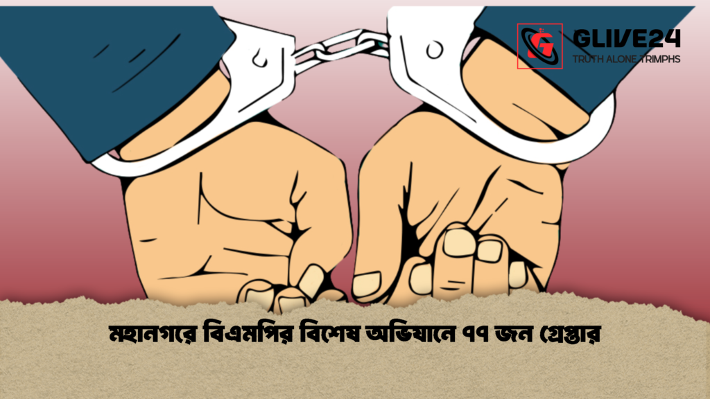 মহানগরে বিএমপির বিশেষ অভিযানে ৭৭ জন গ্রেপ্তার 1 মহানগরে বিএমপির বিশেষ অভিযানে ৭৭ জন গ্রেপ্তার
