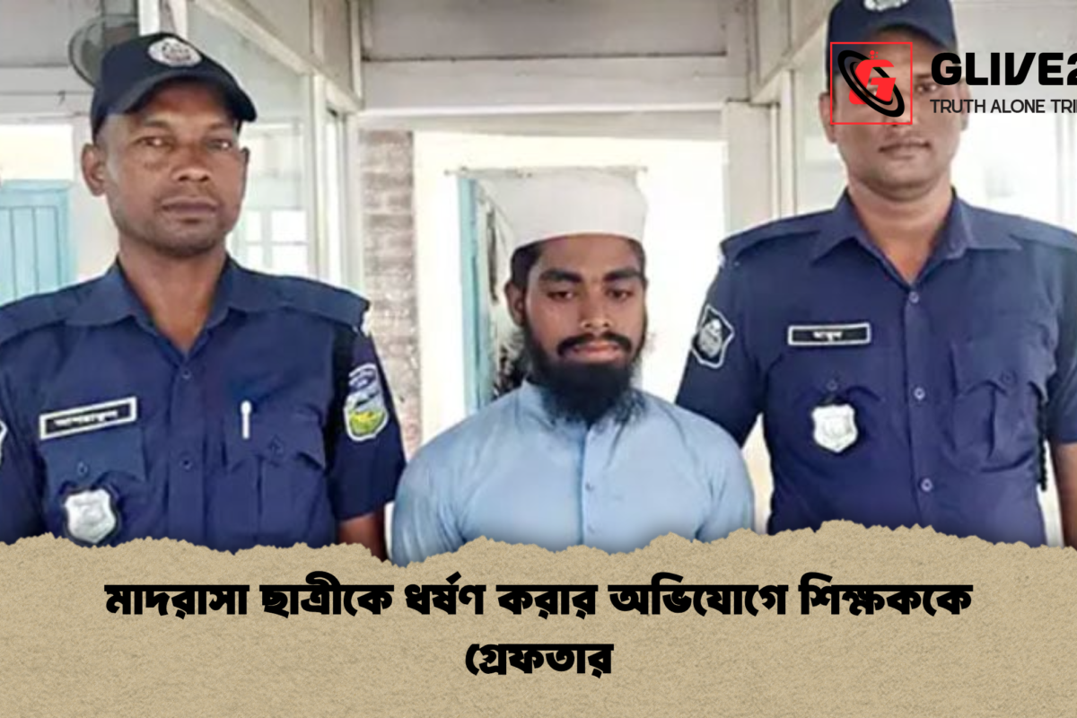 মাদরাসা ছাত্রীকে ধর্ষণ  করার অভিযোগে  শিক্ষককে  গ্রেফতার