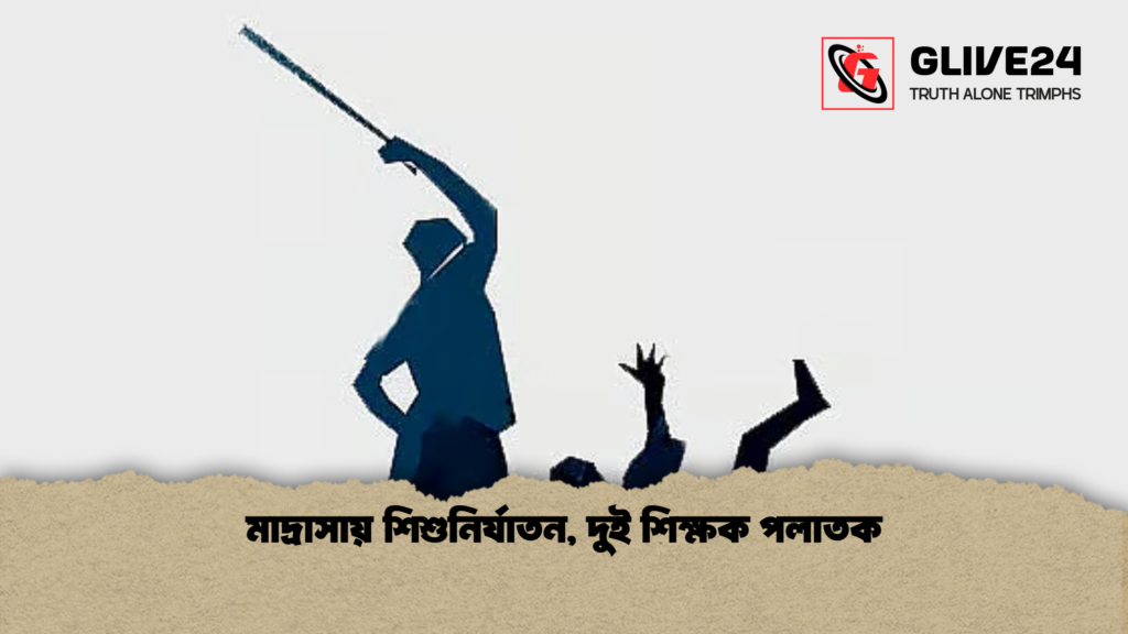 মাদ্রাসায় শিশুনির্যাতন দুই শিক্ষক পলাতক মাদ্রাসায় শিশুনির্যাতন, দুই শিক্ষক পলাতক