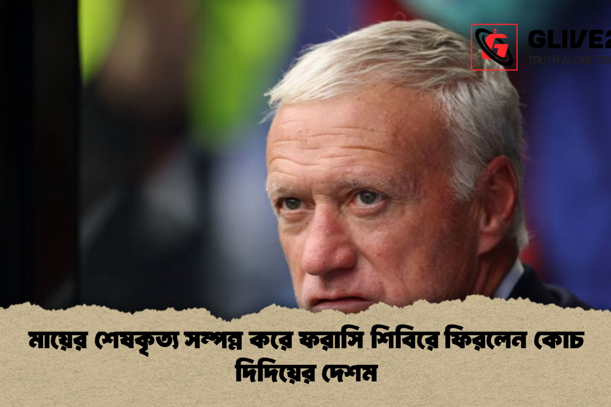 মায়ের শেষকৃত্য সম্পন্ন করে ফরাসি শিবিরে ফিরলেন কোচ দিদিয়ের দেশম