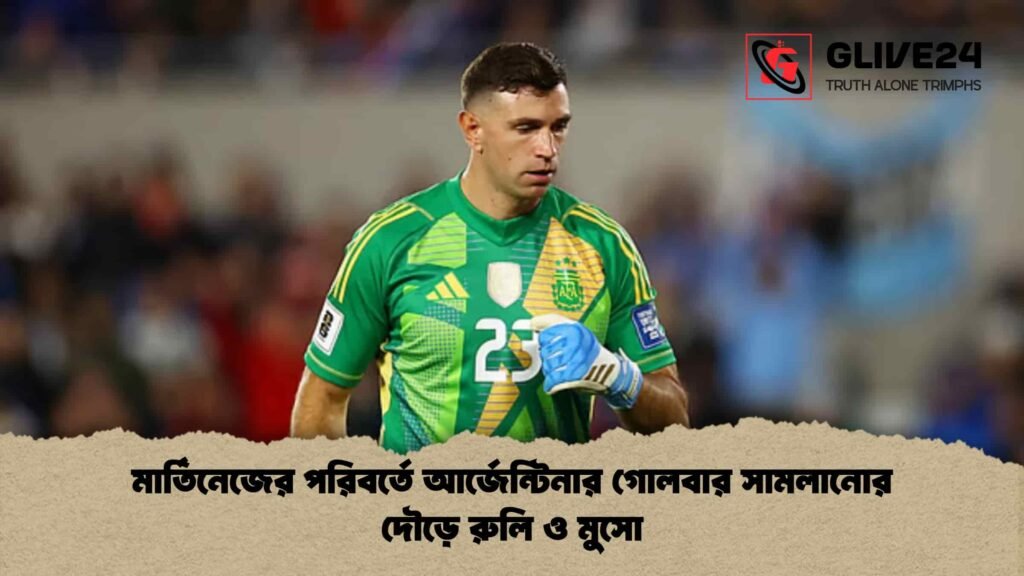 মার্তিনেজের পরিবর্তে আর্জেন্টিনার গোলবার সামলানোর দৌড়ে রুলি ও মুসো