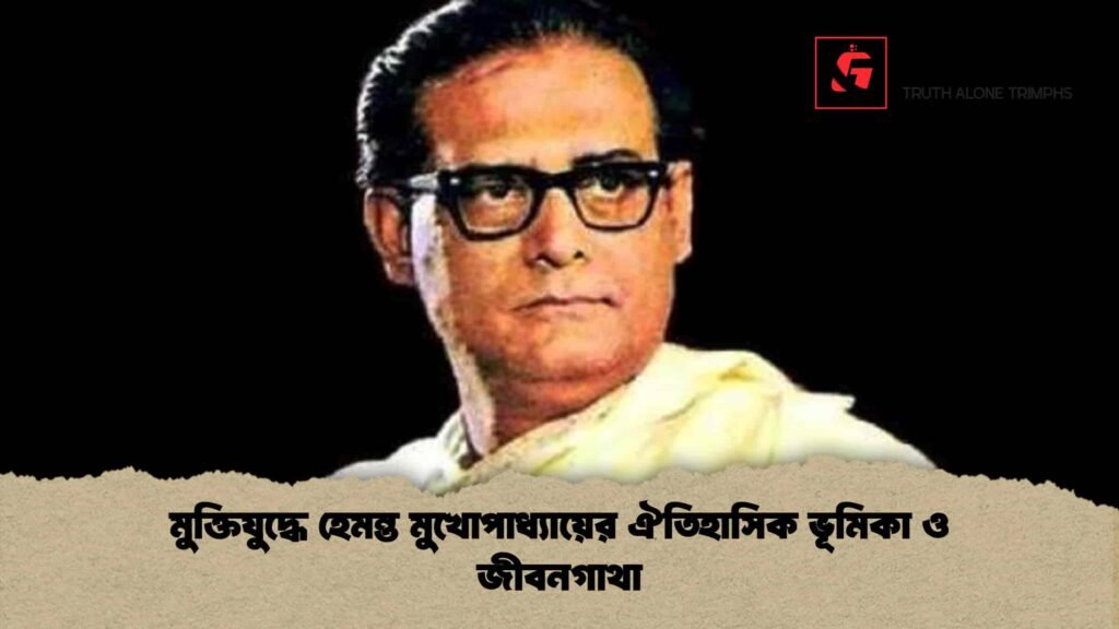 মুক্তিযুদ্ধে হেমন্ত মুখোপাধ্যায়ের ঐতিহাসিক ভূমিকা ও জীবনগাথা
