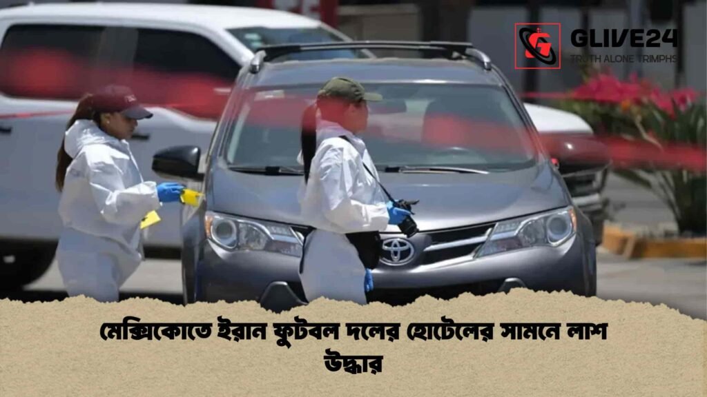 মেক্সিকোতে ইরান ফুটবল দলের হোটেলের সামনে লাশ উদ্ধার